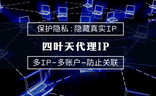 【山东代理IP】代理服务器的类型有哪些？四叶天代理IP怎么样